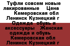 Туфли совсем новые лакированные  › Цена ­ 900 - Кемеровская обл., Ленинск-Кузнецкий г. Одежда, обувь и аксессуары » Женская одежда и обувь   . Кемеровская обл.,Ленинск-Кузнецкий г.